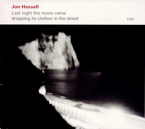 Jon Hassell - Last Night The Moon Came Dropping Its Clothes In The Street (CD, Album)